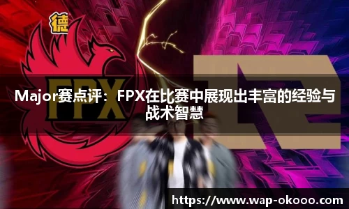 Major赛点评：FPX在比赛中展现出丰富的经验与战术智慧