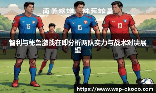 智利与秘鲁激战在即分析两队实力与战术对决展望